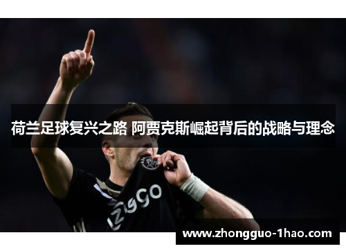 荷兰足球复兴之路 阿贾克斯崛起背后的战略与理念