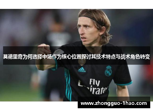 莫德里奇为何选择中场作为核心位置探讨其技术特点与战术角色转变
