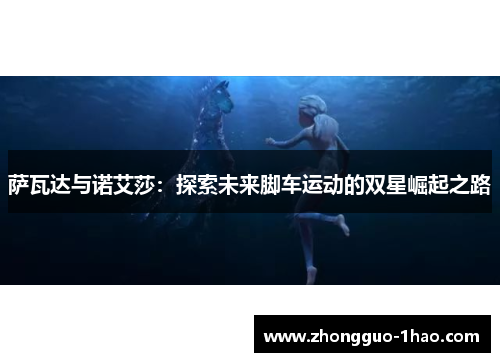 萨瓦达与诺艾莎：探索未来脚车运动的双星崛起之路