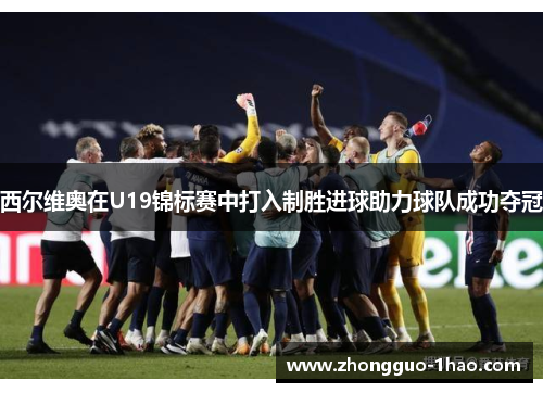 西尔维奥在U19锦标赛中打入制胜进球助力球队成功夺冠