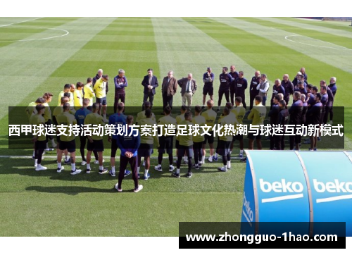 西甲球迷支持活动策划方案打造足球文化热潮与球迷互动新模式