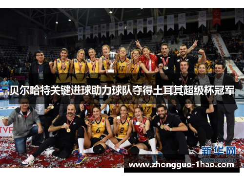 贝尔哈特关键进球助力球队夺得土耳其超级杯冠军