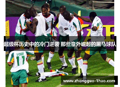 超级杯历史中的冷门逆袭 那些意外崛起的黑马球队