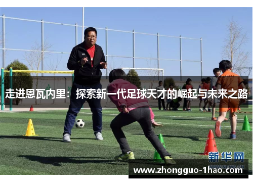 走进恩瓦内里：探索新一代足球天才的崛起与未来之路