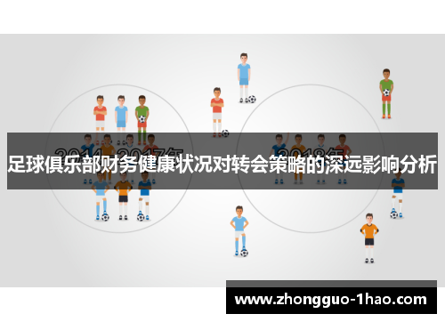足球俱乐部财务健康状况对转会策略的深远影响分析