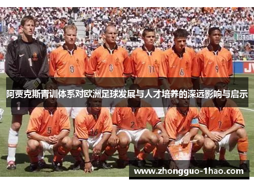 阿贾克斯青训体系对欧洲足球发展与人才培养的深远影响与启示 阿贾克斯青训体系对欧洲足球发展与人才培养的深远影响与启示