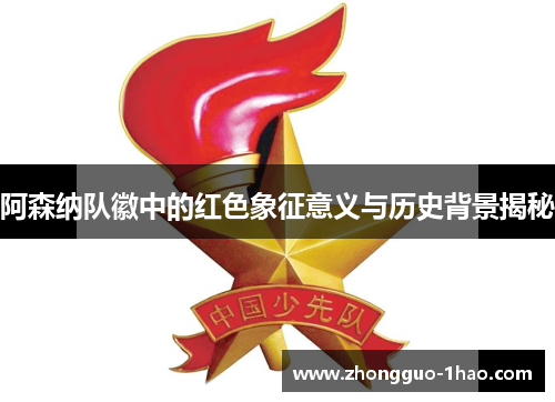 阿森纳队徽中的红色象征意义与历史背景揭秘