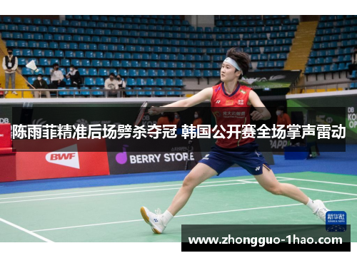 陈雨菲精准后场劈杀夺冠 韩国公开赛全场掌声雷动