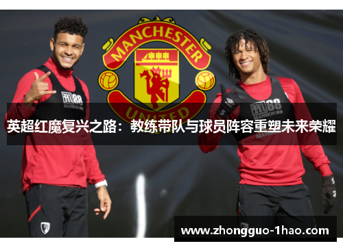 英超红魔复兴之路：教练带队与球员阵容重塑未来荣耀