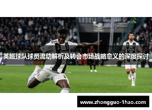 英超球队球员流动解析及转会市场战略意义的深度探讨
