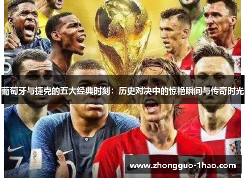 葡萄牙与捷克的五大经典时刻：历史对决中的惊艳瞬间与传奇时光