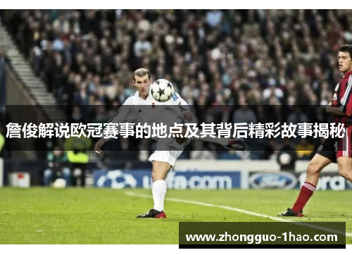 詹俊解说欧冠赛事的地点及其背后精彩故事揭秘