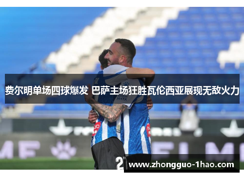 费尔明单场四球爆发 巴萨主场狂胜瓦伦西亚展现无敌火力