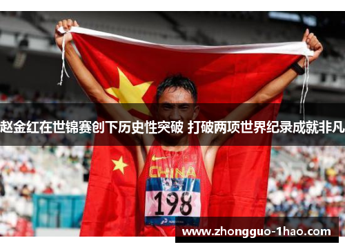 赵金红在世锦赛创下历史性突破 打破两项世界纪录成就非凡