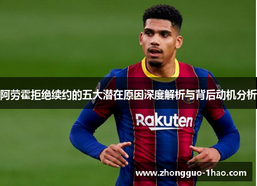 阿劳霍拒绝续约的五大潜在原因深度解析与背后动机分析 阿劳霍拒绝续约的五大潜在原因深度解析与背后动机分析