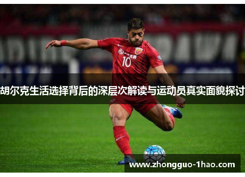 胡尔克生活选择背后的深层次解读与运动员真实面貌探讨