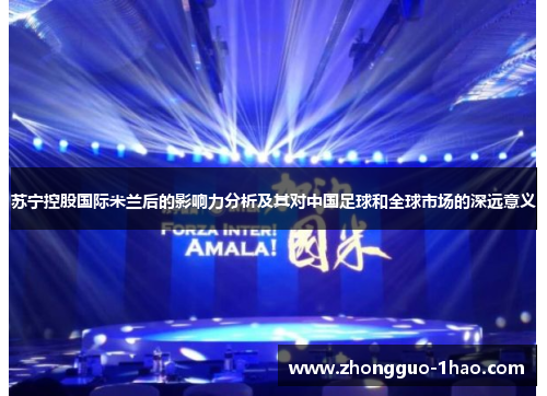 苏宁控股国际米兰后的影响力分析及其对中国足球和全球市场的深远意义