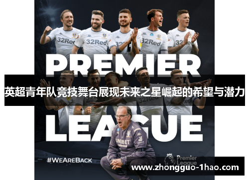 英超青年队竞技舞台展现未来之星崛起的希望与潜力 英超青年队竞技舞台展现未来之星崛起的希望与潜力