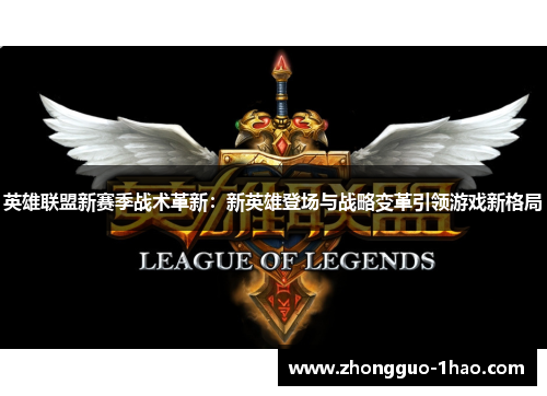 英雄联盟新赛季战术革新:新英雄登场与战略变革引领游戏新格局 英雄联盟新赛季战术革新:新英雄登场与战略变革引领游戏新格局
