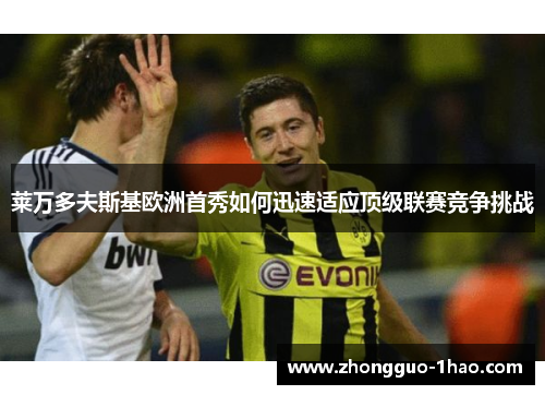 莱万多夫斯基欧洲首秀如何迅速适应顶级联赛竞争挑战
