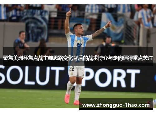 聚焦美洲杯焦点战主帅思路变化背后的战术博弈与走向值得重点关注
