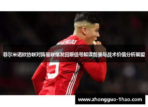 菲尔米诺欧协联对阵曼联爆发回暖信号解读前景与战术价值分析展望
