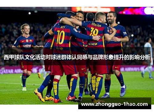 西甲球队文化活动对球迷群体认同感与品牌形象提升的影响分析