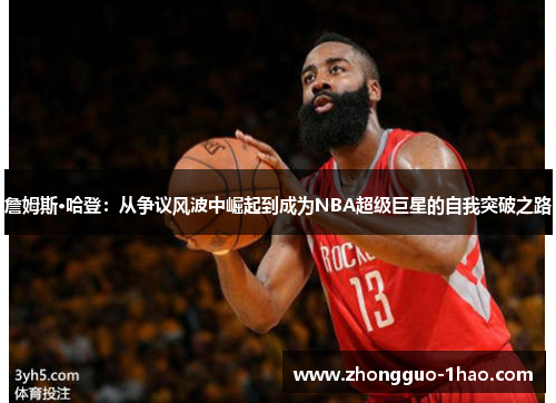 詹姆斯·哈登：从争议风波中崛起到成为NBA超级巨星的自我突破之路