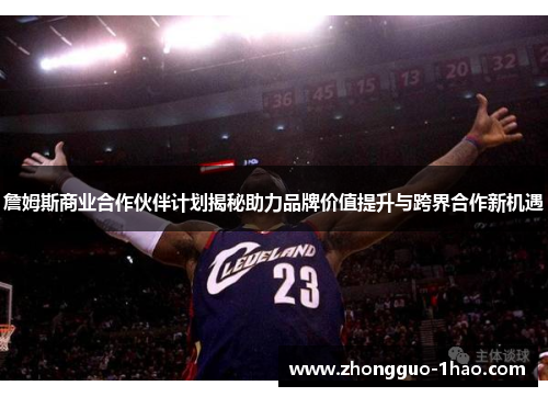 詹姆斯商业合作伙伴计划揭秘助力品牌价值提升与跨界合作新机遇