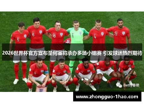 2026世界杯官方宣布圣何塞将承办多场小组赛 引发球迷热烈期待 2026世界杯官方宣布圣何塞将承办多场小组赛 引发球迷热烈期待
