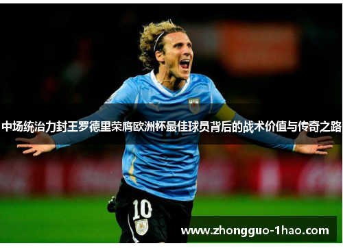 中场统治力封王罗德里荣膺欧洲杯最佳球员背后的战术价值与传奇之路