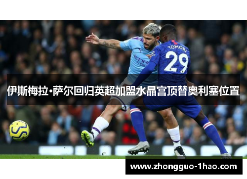 伊斯梅拉·萨尔回归英超加盟水晶宫顶替奥利塞位置