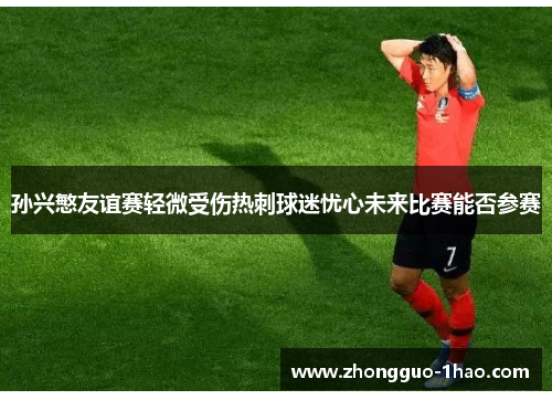 孙兴慜友谊赛轻微受伤热刺球迷忧心未来比赛能否参赛