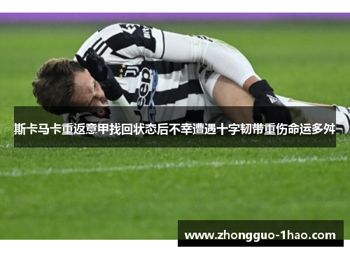 斯卡马卡重返意甲找回状态后不幸遭遇十字韧带重伤命运多舛