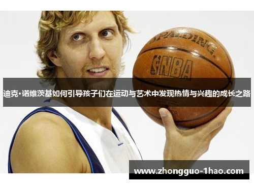 迪克·诺维茨基如何引导孩子们在运动与艺术中发现热情与兴趣的成长之路