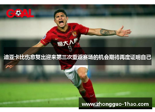 迪亚卡比伤愈复出迎来第三次重返赛场的机会期待再度证明自己