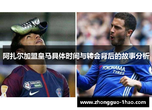 阿扎尔加盟皇马具体时间与转会背后的故事分析