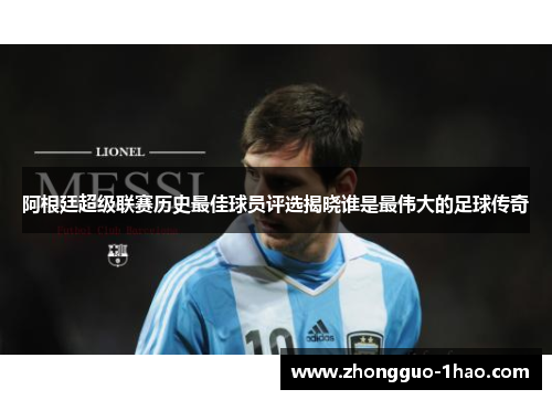 阿根廷超级联赛历史最佳球员评选揭晓谁是最伟大的足球传奇