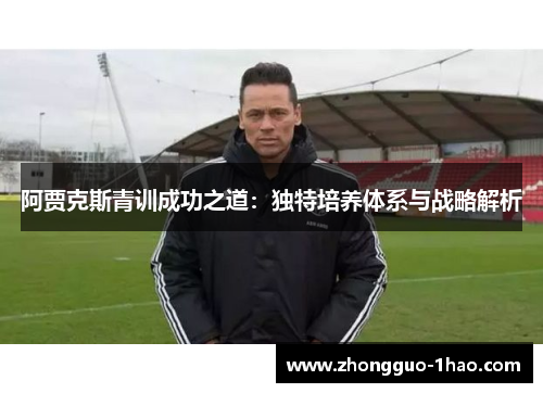 阿贾克斯青训成功之道：独特培养体系与战略解析