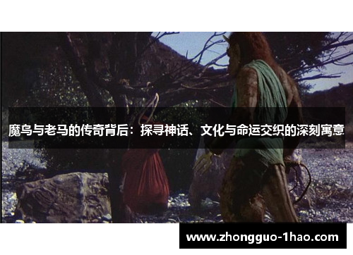魔鸟与老马的传奇背后：探寻神话、文化与命运交织的深刻寓意