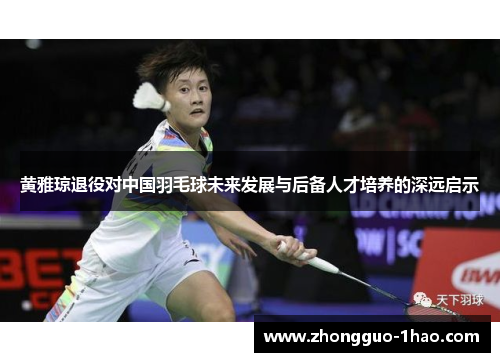 黄雅琼退役对中国羽毛球未来发展与后备人才培养的深远启示