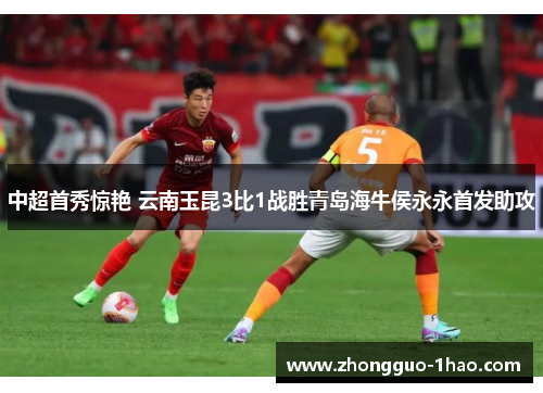 中超首秀惊艳 云南玉昆3比1战胜青岛海牛侯永永首发助攻