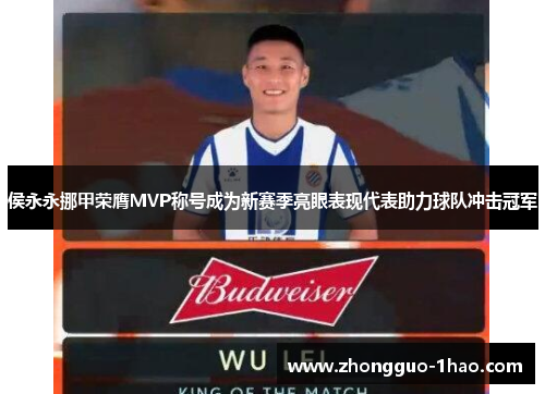 侯永永挪甲荣膺MVP称号成为新赛季亮眼表现代表助力球队冲击冠军 侯永永挪甲荣膺MVP称号成为新赛季亮眼表现代表助力球队冲击冠军