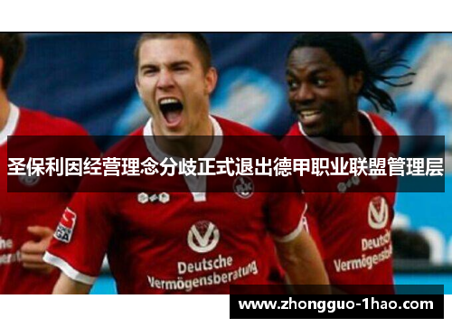 圣保利因经营理念分歧正式退出德甲职业联盟管理层 圣保利因经营理念分歧正式退出德甲职业联盟管理层